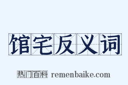 馆宅反义词是什么意思的图片